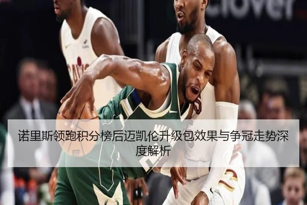诺里斯领跑积分榜后迈凯伦升级包效果与争冠走势深度解析